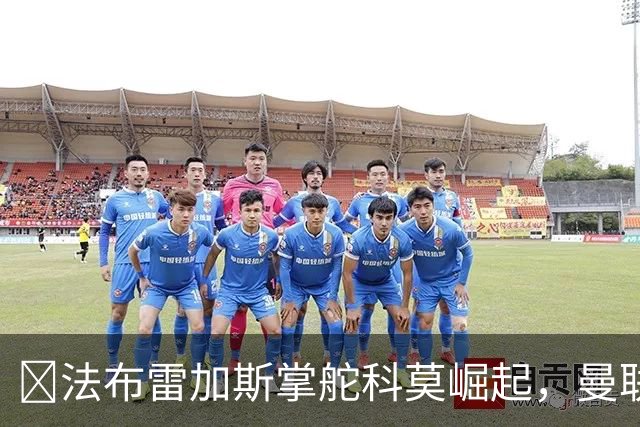 ​法布雷加斯掌舵科莫崛起，曼联到访将书写球队新历史