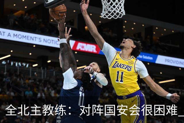 全北主教练：对阵国安会很困难 这次来到北京目的是拿分