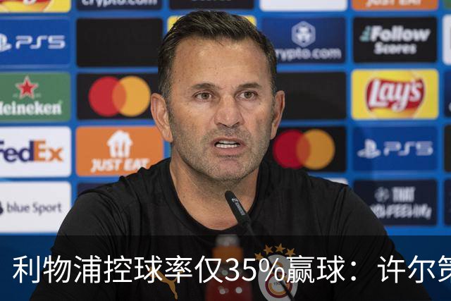 利物浦控球率仅35%赢球：许尔策勒指其未组织进攻