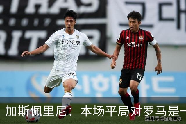 加斯佩里尼：本场平局对罗马是一针强心剂，巴列尔迪是很大的补强