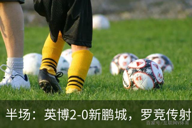 半场：英博2-0新鹏城，罗竞传射，斯坦丘破门，毕津浩伤退