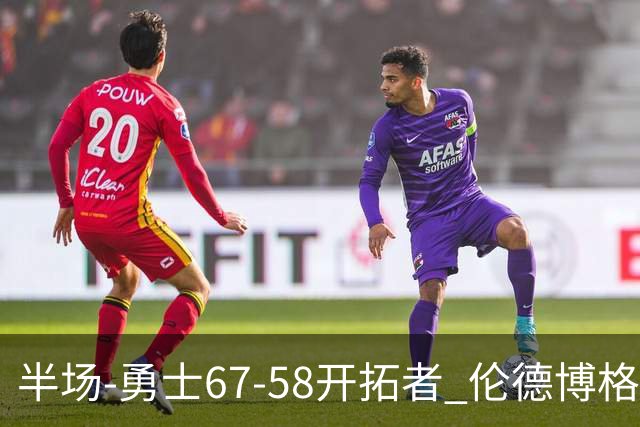 半场-勇士67-58开拓者 伦德博格11分 利拉德18分 小杨5分钟0数据