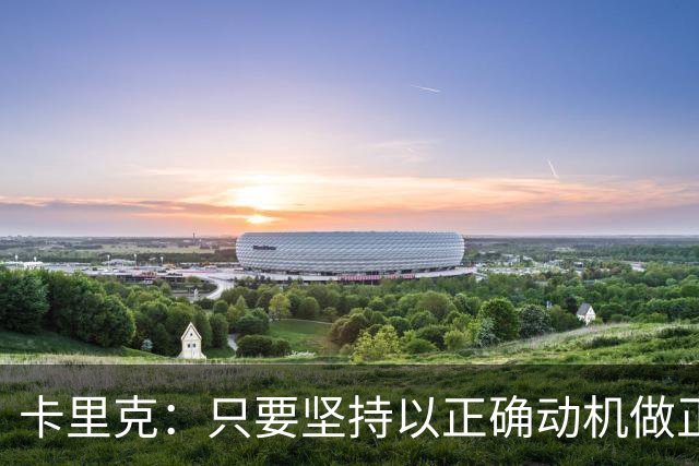 卡里克：只要坚持以正确动机做正确的事，一定会有应得的回报