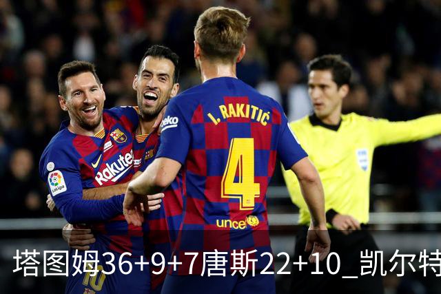 塔图姆36+9+7唐斯22+10 凯尔特人送尼克斯两连败
