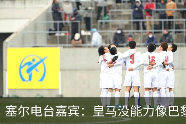 塞尔电台嘉宾：皇马没能力像巴黎那样从巴萨脚下抢过球权