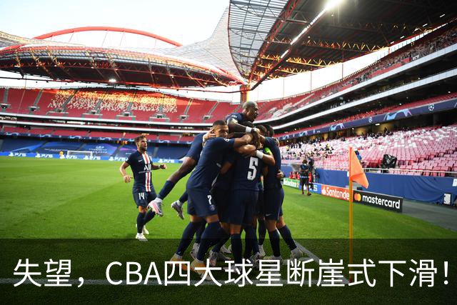 失望，CBA四大球星断崖式下滑！