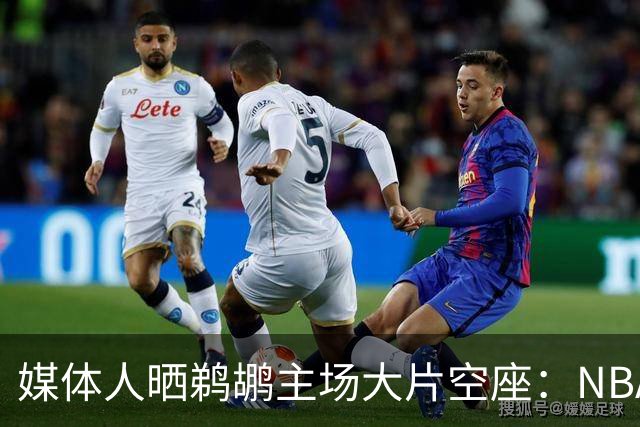媒体人晒鹈鹕主场大片空座：NBA得把鹈鹕搬走，这太丢人了