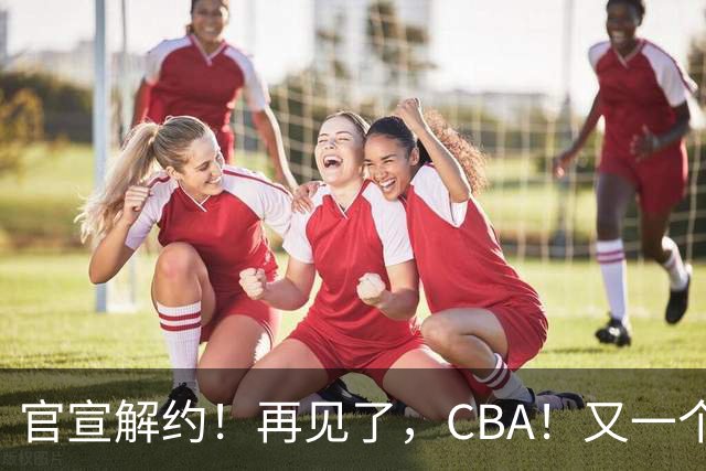 官宣解约！再见了，CBA！又一个恶心外援诞生