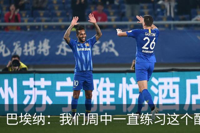巴埃纳：我们周中一直练习这个配合，我知道朱利亚诺每球必争