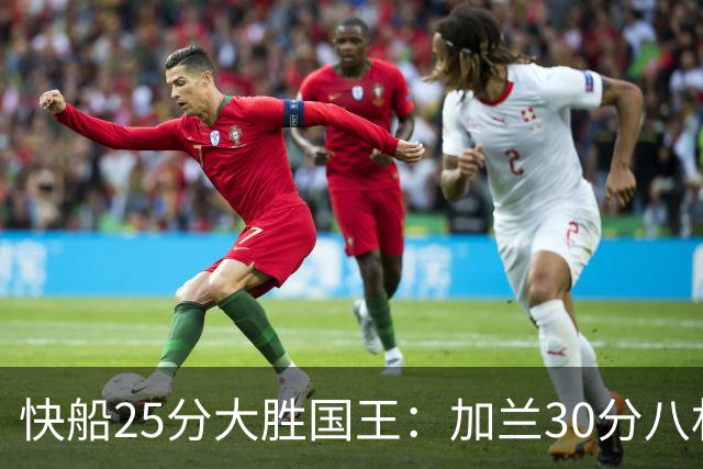 快船25分大胜国王：加兰30分八村垒首秀13中3 小萨14+18+8