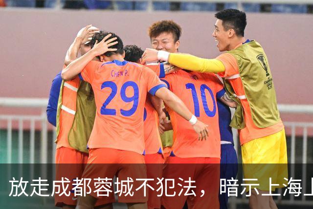 放走成都蓉城不犯法，暗示上海上港放弃比赛，但四川球迷不答应