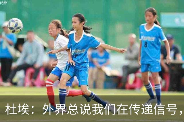 杜埃：外界总说我们在传递信号，我们只是尽力踢出最佳水平