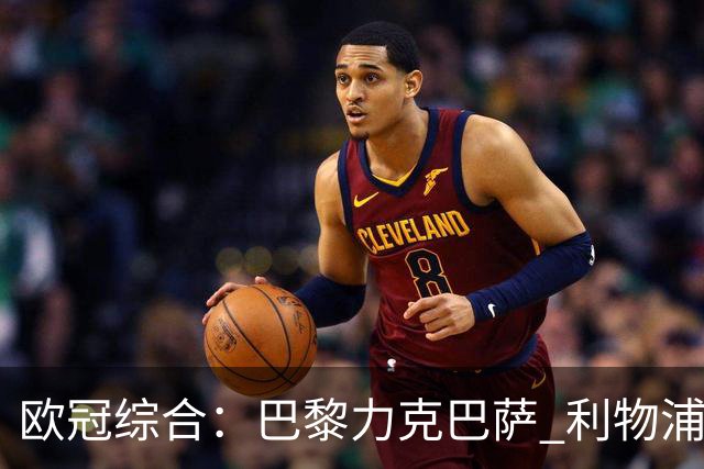 欧冠综合：巴黎力克巴萨 利物浦逆转取胜