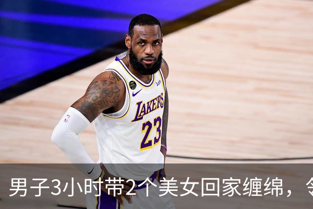 男子3小时带2个美女回家缠绵，邻居拍下整个过程，2024年妻子看了想离婚
