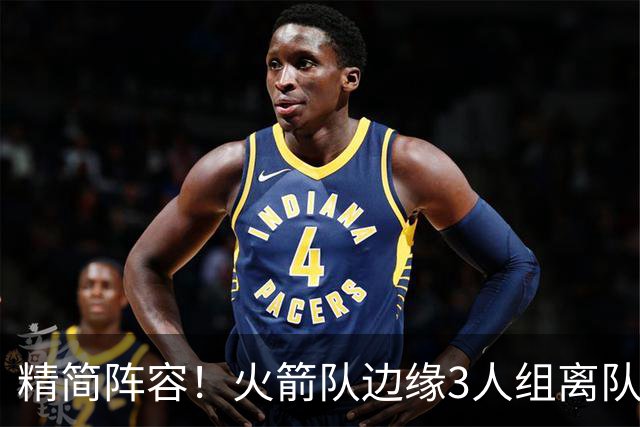 精简阵容！火箭队边缘3人组离队，阵容暂有18人，14+2+2模式仍需调整
