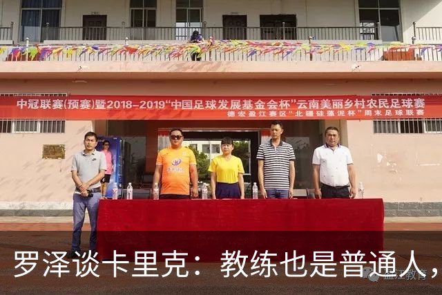 罗泽谈卡里克：教练也是普通人，比赛结果有时取决于运气