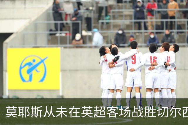 莫耶斯从未在英超客场战胜切尔西，但主场对蓝军连续4场不败