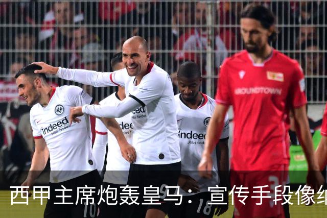 西甲主席炮轰皇马：宣传手段像纳粹 永远把自己当受害者
