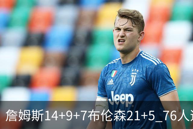 詹姆斯14+9+7布伦森21+5 76人逆转尼克斯