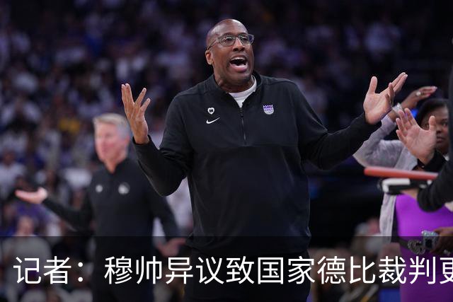 记者：穆帅异议致国家德比裁判更换，裁委会不想给穆帅借口