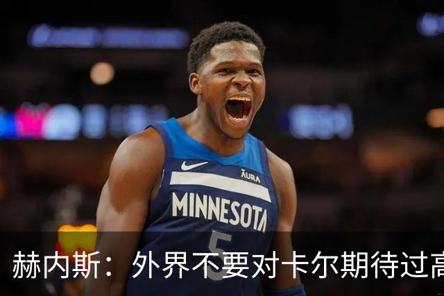 赫内斯：外界不要对卡尔期待过高，更不要给予他过多公开赞扬