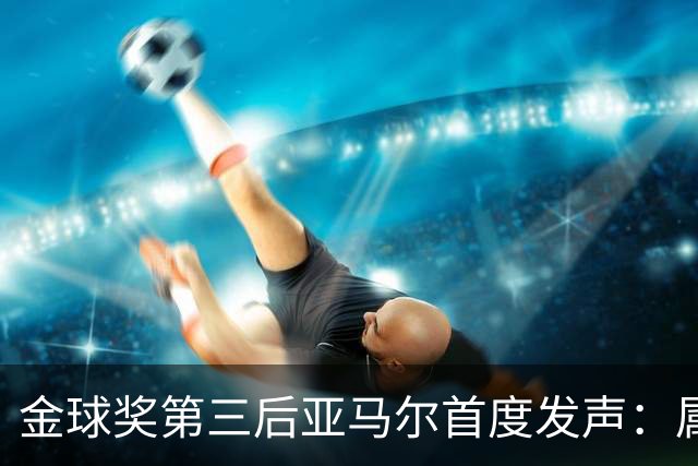 金球奖第三后亚马尔首度发声：属于我的时刻会来