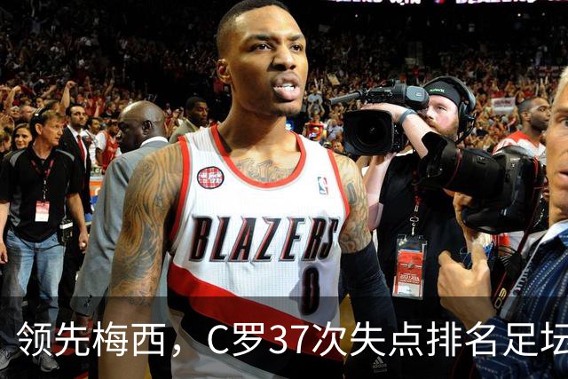 领先梅西，C罗37次失点排名足坛第一