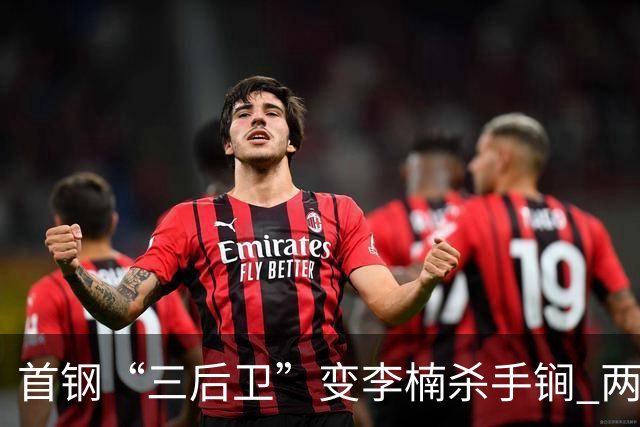首钢“三后卫”变李楠杀手锏 两替补胜负值领跑全队