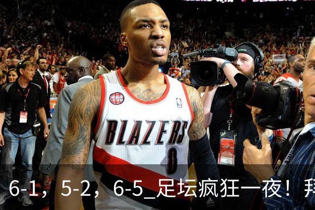 6-1，5-2，6-5 足坛疯狂一夜！拜仁造惨案，利物浦曼城点球告捷！