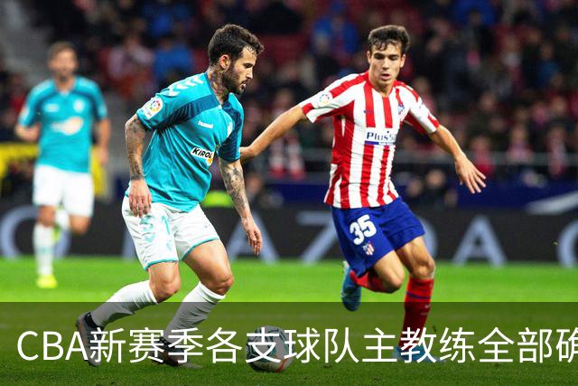CBA新赛季各支球队主教练全部确定！名单一览，11名外籍主帅